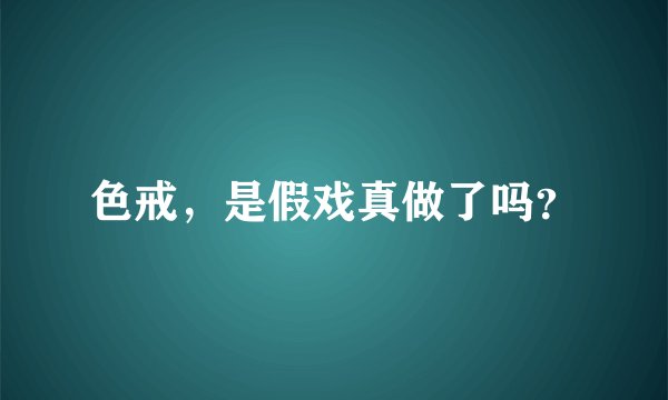色戒，是假戏真做了吗？