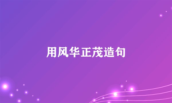 用风华正茂造句