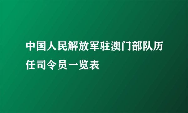 中国人民解放军驻澳门部队历任司令员一览表