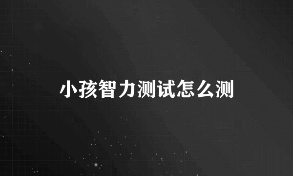 小孩智力测试怎么测
