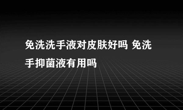 免洗洗手液对皮肤好吗 免洗手抑菌液有用吗