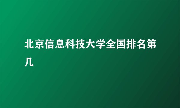 北京信息科技大学全国排名第几