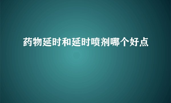 药物延时和延时喷剂哪个好点