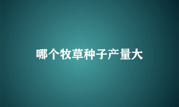哪个牧草种子产量大