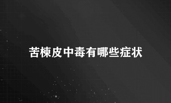 苦楝皮中毒有哪些症状