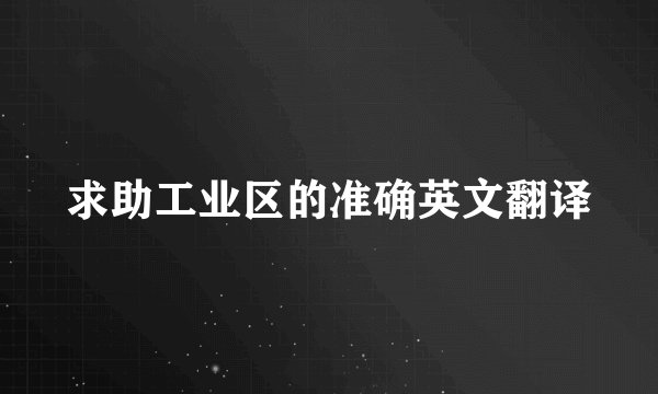 求助工业区的准确英文翻译