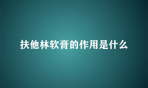 扶他林软膏的作用是什么