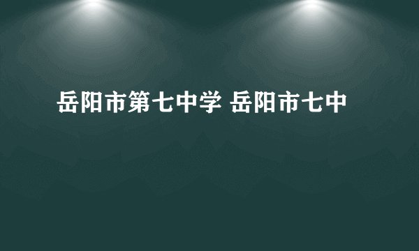 岳阳市第七中学 岳阳市七中