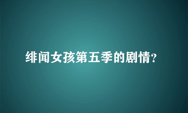 绯闻女孩第五季的剧情？