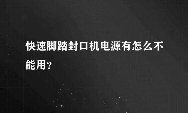 快速脚踏封口机电源有怎么不能用？