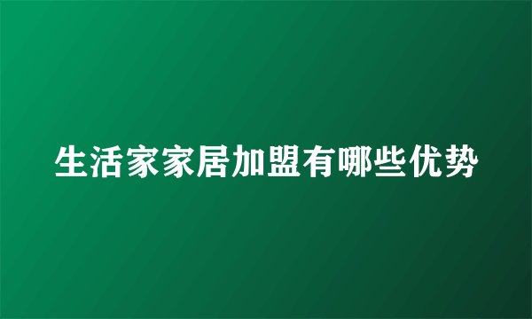 生活家家居加盟有哪些优势