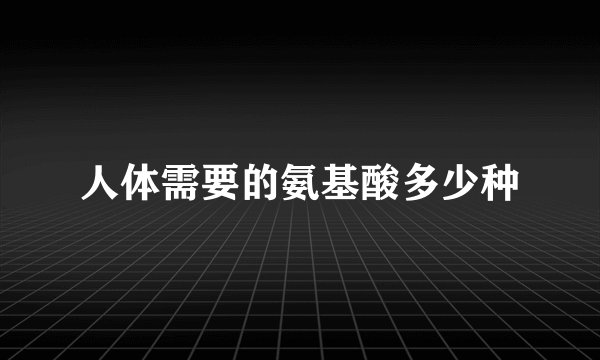 人体需要的氨基酸多少种