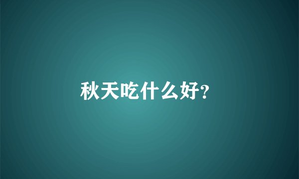 秋天吃什么好？