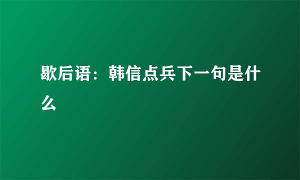 歇后语:韩信点兵下一句是什么