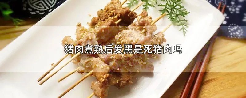 猪肉煮熟后发黑是死猪肉吗