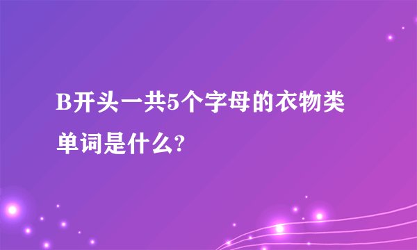 B开头一共5个字母的衣物类单词是什么?