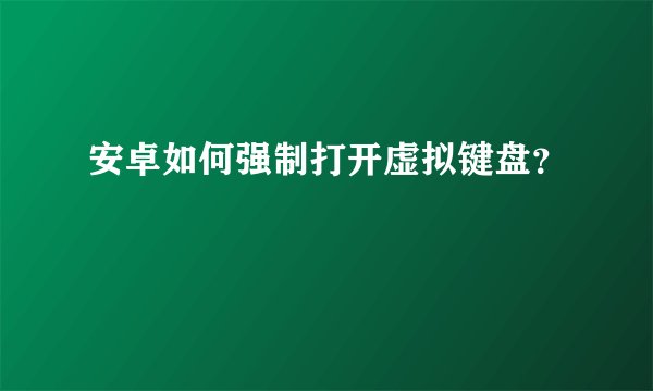 安卓如何强制打开虚拟键盘？