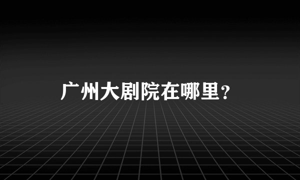 广州大剧院在哪里?