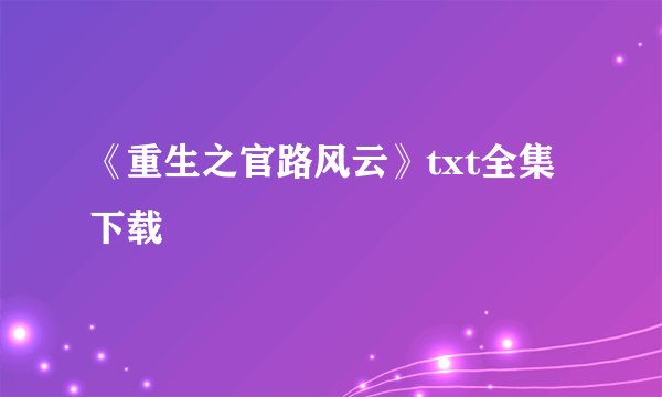 《重生之官路风云》txt全集下载