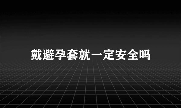 戴避孕套就一定安全吗