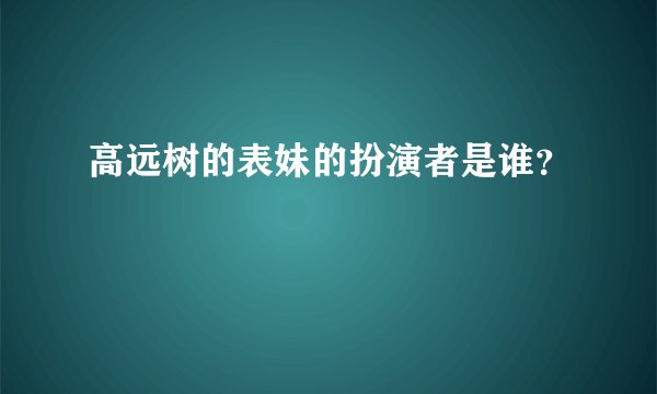 高远树的表妹的扮演者是谁？