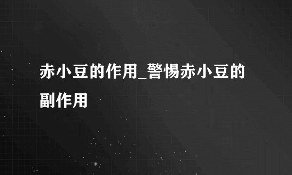 赤小豆的作用_警惕赤小豆的副作用