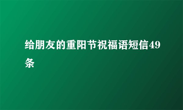 给朋友的重阳节祝福语短信49条