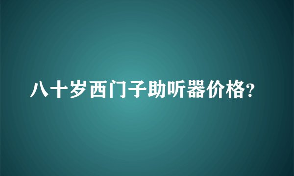 八十岁西门子助听器价格？