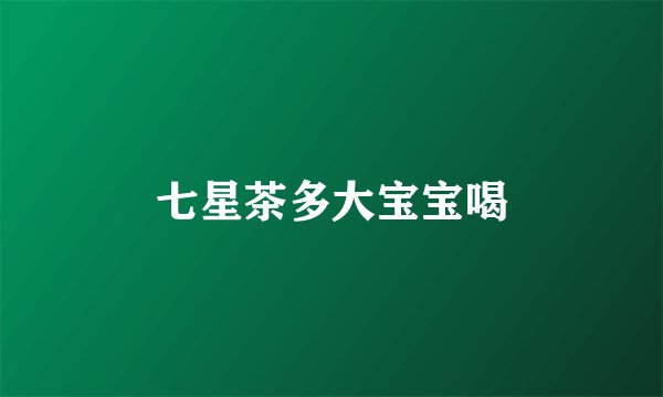 七星茶多大宝宝喝