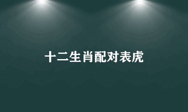 十二生肖配对表虎