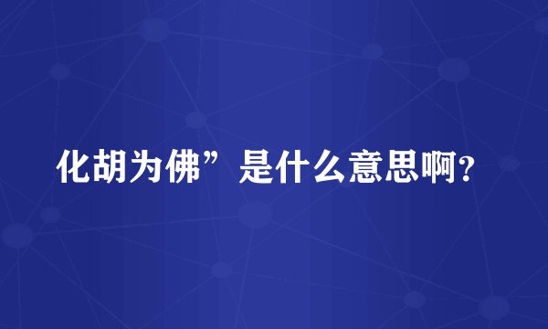 化胡为佛”是什么意思啊？