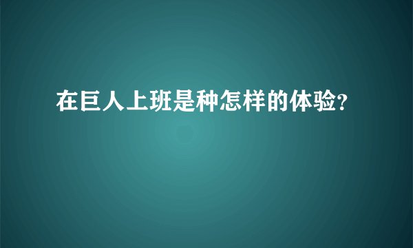 在巨人上班是种怎样的体验?