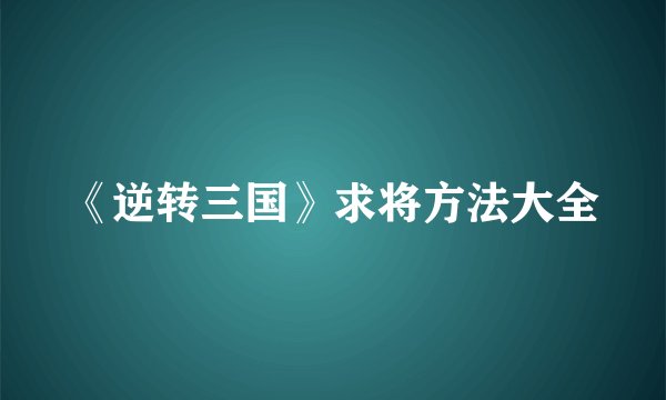 《逆转三国》求将方法大全