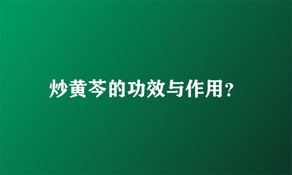 炒黄芩的功效与作用？