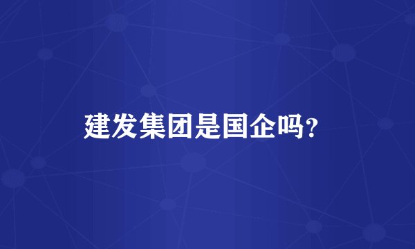 建发集团是国企吗？