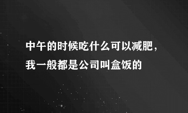 中午的时候吃什么可以减肥，我一般都是公司叫盒饭的