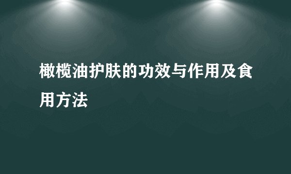 橄榄油护肤的功效与作用及食用方法