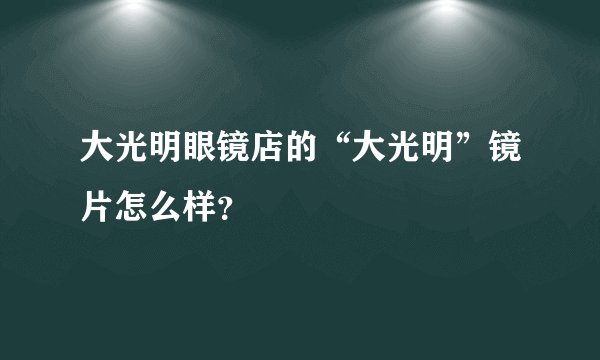 大光明眼镜店的“大光明”镜片怎么样？