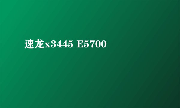 速龙x3445 E5700