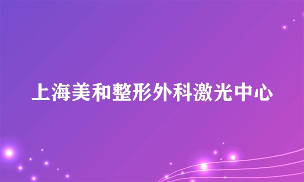 上海美和整形外科激光中心