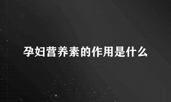 孕妇营养素的作用是什么