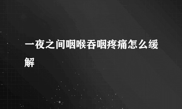 一夜之间咽喉吞咽疼痛怎么缓解