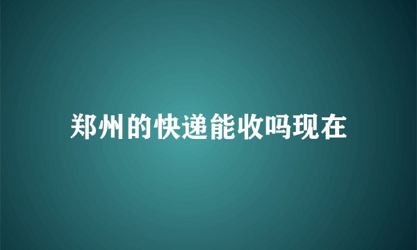 郑州的快递能收吗现在