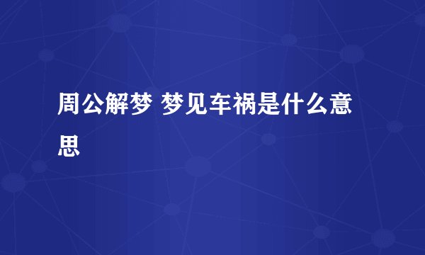 周公解梦 梦见车祸是什么意思