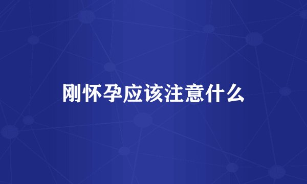 刚怀孕应该注意什么