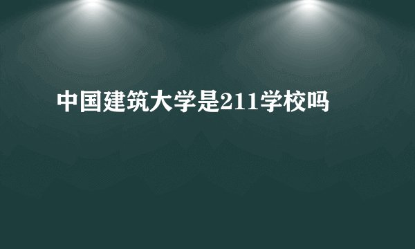 中国建筑大学是211学校吗