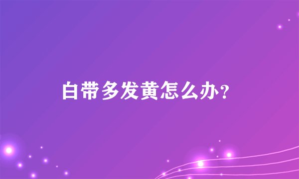 白带多发黄怎么办?