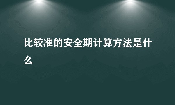 比较准的安全期计算方法是什么