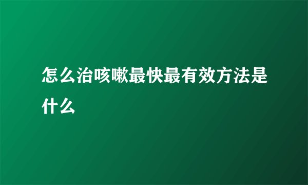 怎么治咳嗽最快最有效方法是什么
