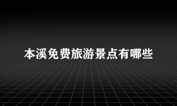 本溪免费旅游景点有哪些